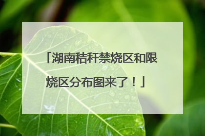 湖南秸秆禁烧区和限烧区分布图来了！